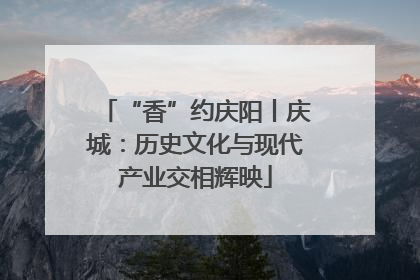 “香”约庆阳丨庆城：历史文化与现代产业交相辉映