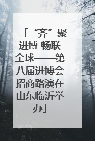 “齐”聚进博 畅联全球——第八届进博会招商路演在山东临沂举办