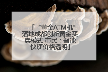 “黄金ATM机”落地成都创新黄金买卖模式 市民：智能快捷价格透明