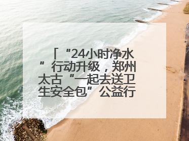 “24小时净水”行动升级，郑州太古“一起去送卫生安全包”公益行走进焦作