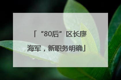 “80后”区长廖海军，新职务明确