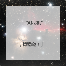 “AI司机”，稳稳哒！