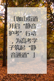 珈山街道开启“静音护考”行动，为高考学子筑起“静音通道”
