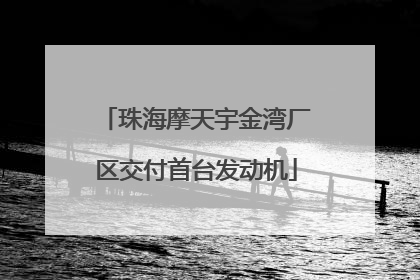 珠海摩天宇金湾厂区交付首台发动机