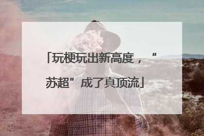 玩梗玩出新高度，“苏超”成了真顶流