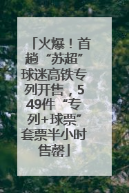火爆！首趟“苏超”球迷高铁专列开售，549件“专列+球票”套票半小时售罄