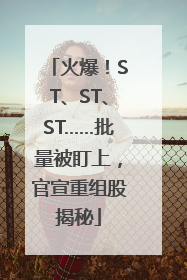 火爆！ST、ST、ST……批量被盯上，官宣重组股揭秘