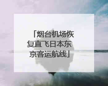 烟台机场恢复直飞日本东京客运航线