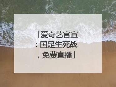 爱奇艺官宣：国足生死战，免费直播