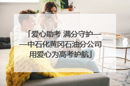 爱心助考 满分守护——中石化黄冈石油分公司用爱心为高考护航