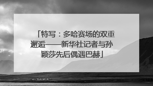 特写：多哈赛场的双重邂逅——新华社记者与孙颖莎先后偶遇巴赫