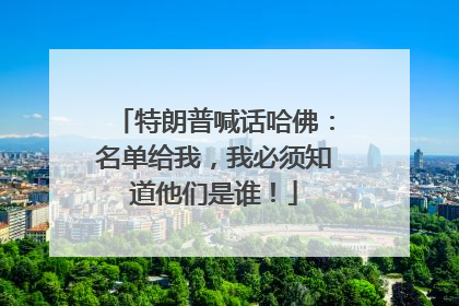特朗普喊话哈佛：名单给我，我必须知道他们是谁！
