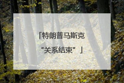 特朗普马斯克“关系结束”