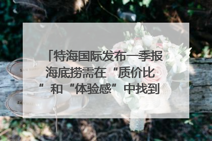 特海国际发布一季报 海底捞需在“质价比”和“体验感”中找到平衡｜新经济观察