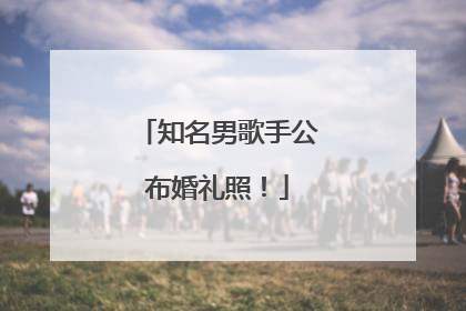 知名男歌手公布婚礼照！
