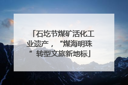 石圪节煤矿活化工业遗产，“煤海明珠”转型文旅新地标