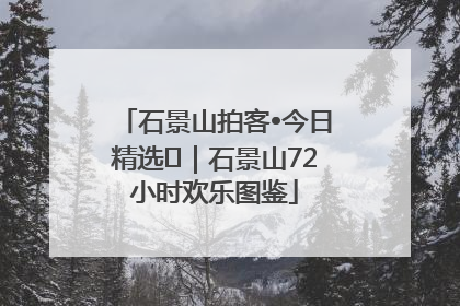 石景山拍客•今日精选⑲｜石景山72小时欢乐图鉴