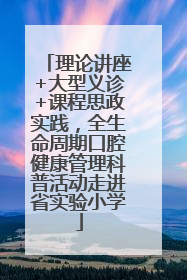 理论讲座+大型义诊+课程思政实践，全生命周期口腔健康管理科普活动走进省实验小学