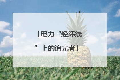 电力“经纬线”上的追光者