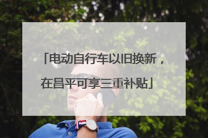 电动自行车以旧换新，在昌平可享三重补贴