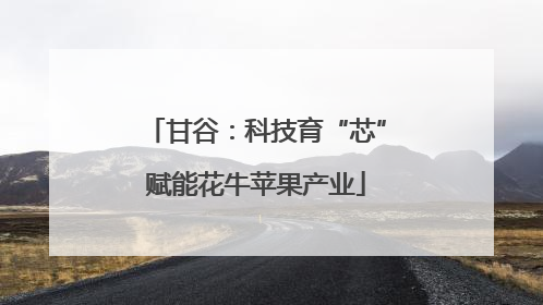 甘谷：科技育“芯”赋能花牛苹果产业
