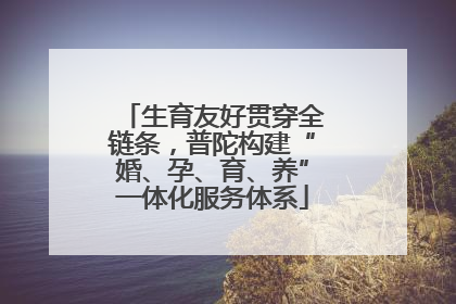 生育友好贯穿全链条，普陀构建“婚、孕、育、养”一体化服务体系