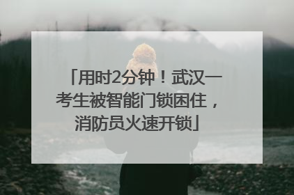 用时2分钟！武汉一考生被智能门锁困住，消防员火速开锁