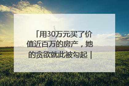 用30万元买了价值近百万的房产，她的贪欲就此被勾起｜今晚九点半