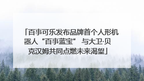 百事可乐发布品牌首个人形机器人“百事蓝宝” 与大卫·贝克汉姆共同点燃未来渴望