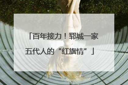 百年接力！郓城一家五代人的“红旗情”
