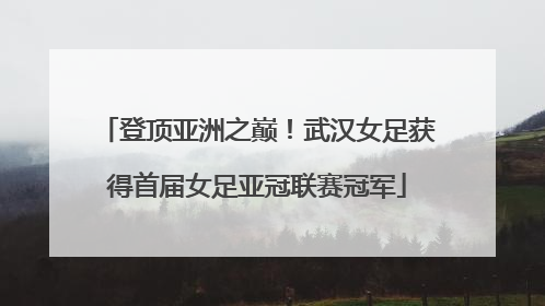 登顶亚洲之巅！武汉女足获得首届女足亚冠联赛冠军