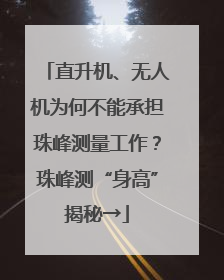 直升机、无人机为何不能承担珠峰测量工作？珠峰测“身高”揭秘→