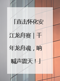 直击怀化安江龙舟赛｜千年龙舟魂，呐喊声震天！