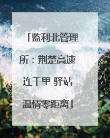 监利北管理所：荆楚高速连千里 驿站温情零距离