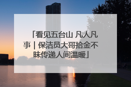 看见五台山 凡人凡事｜保洁员大哥拾金不昧传递人间温暖