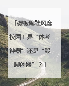 碳板跑鞋风靡校园！是“体考神器”还是“毁脚凶器”？