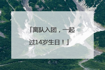 离队入团，一起过14岁生日！