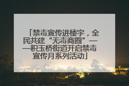 禁毒宣传进楼宇，全民共建“无毒商圈”——积玉桥街道开启禁毒宣传月系列活动
