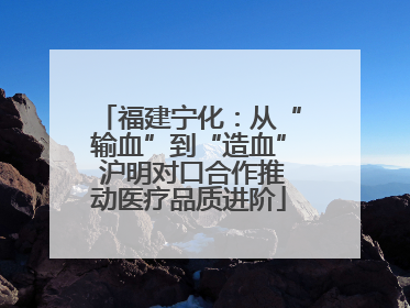 福建宁化：从“输血”到“造血” 沪明对口合作推动医疗品质进阶