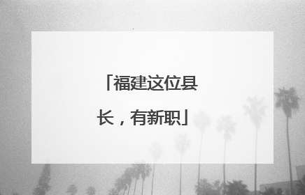 福建这位县长，有新职