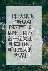 科大讯飞“听见AI的声音”6周年，和万茜一起关注听障群体，听见更大的世界