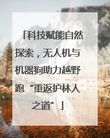 科技赋能自然探索，无人机与机器狗助力越野跑“重返护林人之道”