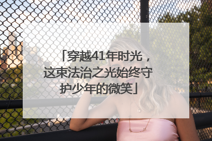 穿越41年时光，这束法治之光始终守护少年的微笑