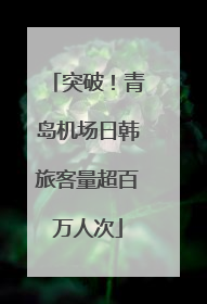 突破！青岛机场日韩旅客量超百万人次