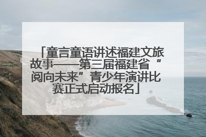 童言童语讲述福建文旅故事——第三届福建省“阅向未来”青少年演讲比赛正式启动报名