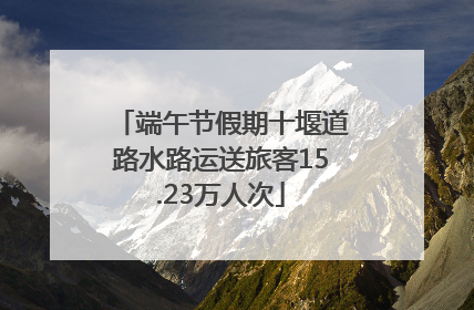 端午节假期十堰道路水路运送旅客15.23万人次