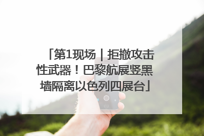 第1现场｜拒撤攻击性武器！巴黎航展竖黑墙隔离以色列四展台