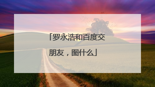 罗永浩和百度交朋友，图什么