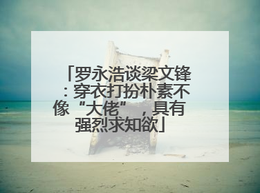 罗永浩谈梁文锋：穿衣打扮朴素不像“大佬”，具有强烈求知欲