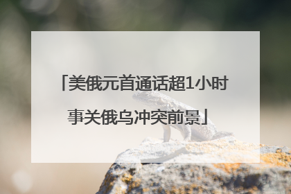 美俄元首通话超1小时 事关俄乌冲突前景